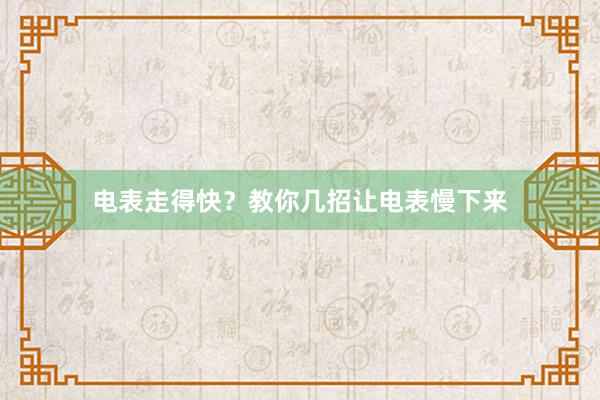 电表走得快？教你几招让电表慢下来