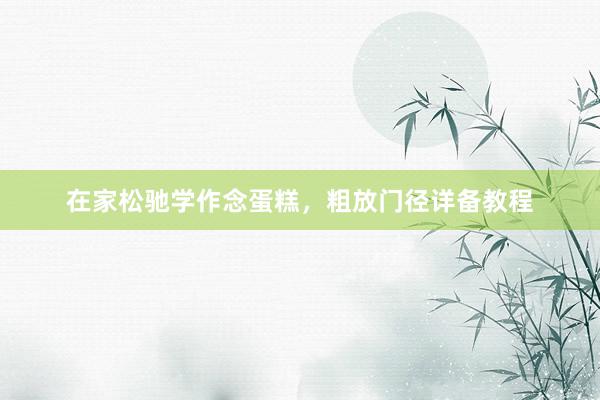 在家松驰学作念蛋糕，粗放门径详备教程