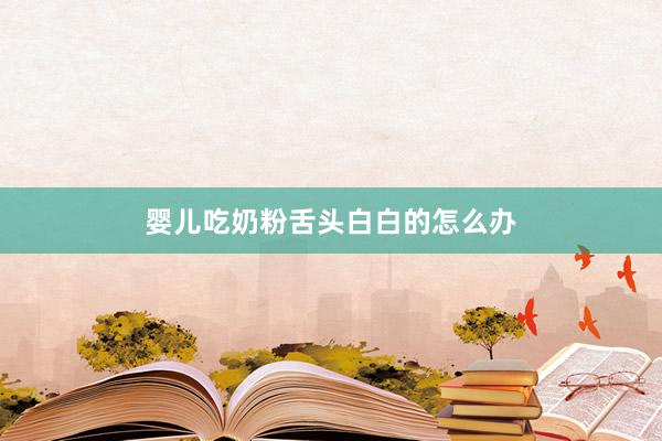 婴儿吃奶粉舌头白白的怎么办