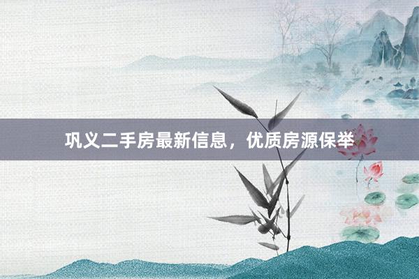 巩义二手房最新信息，优质房源保举