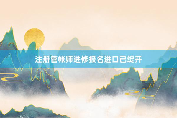 注册管帐师进修报名进口已绽开
