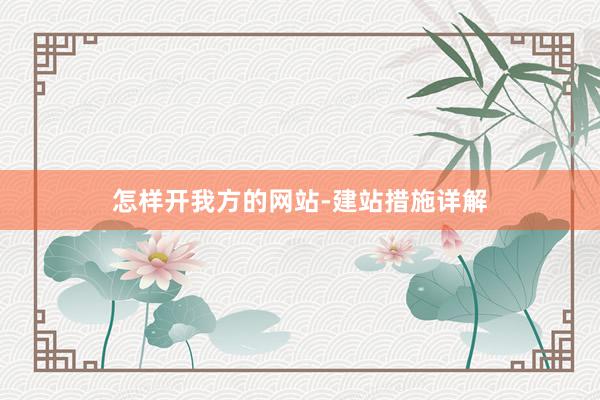 怎样开我方的网站-建站措施详解